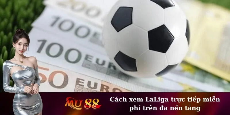 Cách xem LaLiga trực tiếp miễn phí trên đa nền tảng