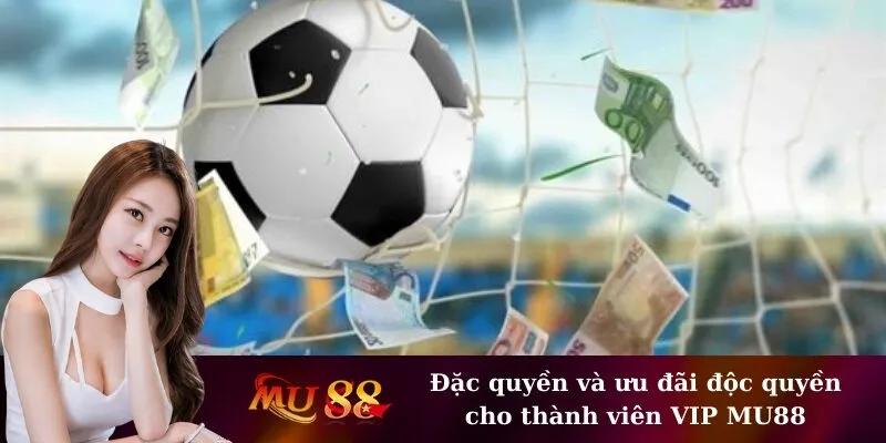 Đặc quyền và ưu đãi độc quyền cho thành viên VIP MU88