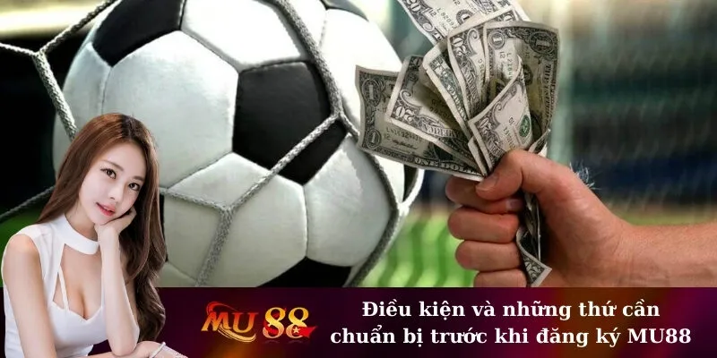 Điều kiện và những thứ cần chuẩn bị trước khi đăng ký MU88