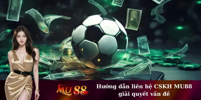 Hướng dẫn liên hệ CSKH MU88 giải quyết vấn đề