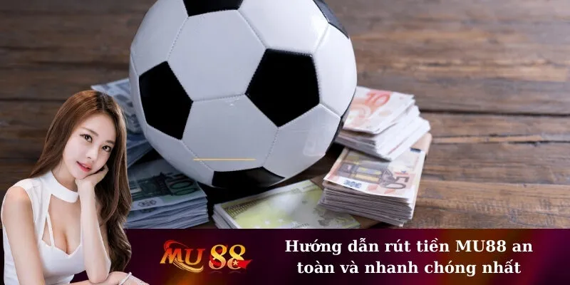 Hướng dẫn rút tiền MU88 an toàn và nhanh chóng nhất