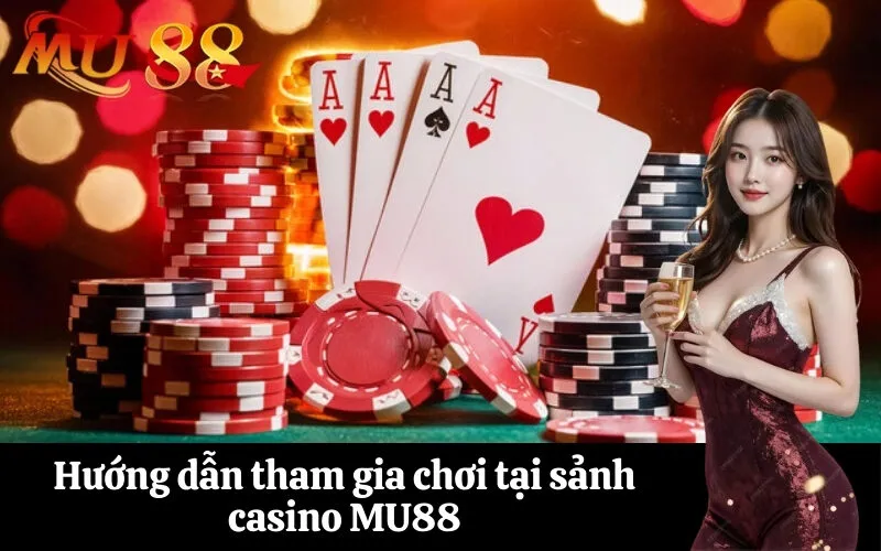 Hướng dẫn tham gia chơi tại sảnh casino MU88
