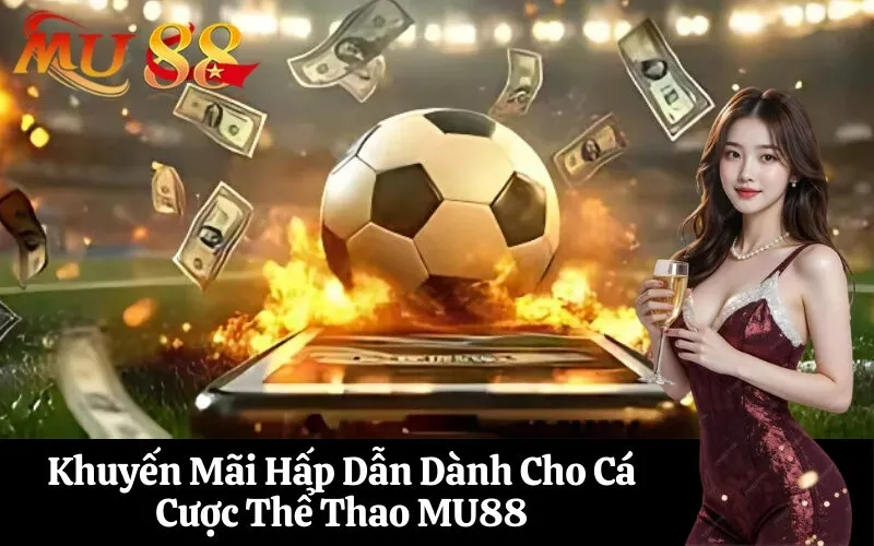 Khuyến Mãi Hấp Dẫn Dành Cho Cá Cược Thể Thao MU88