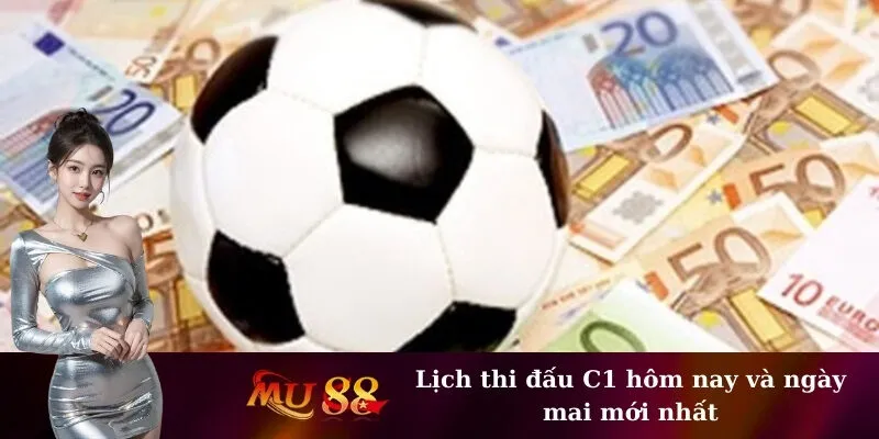 Lịch thi đấu C1 hôm nay và ngày mai mới nhất