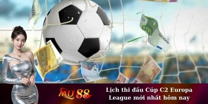 Lịch thi đấu Cúp C2 Europa League mới nhất hôm nay