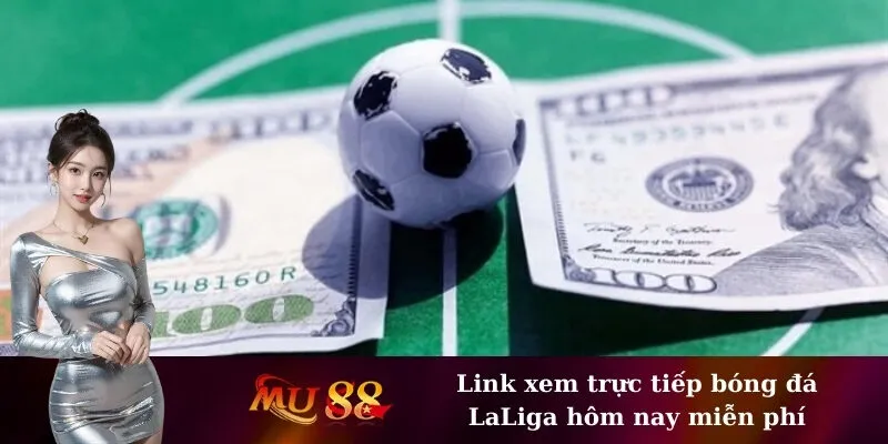 Link xem trực tiếp bóng đá LaLiga hôm nay miễn phí