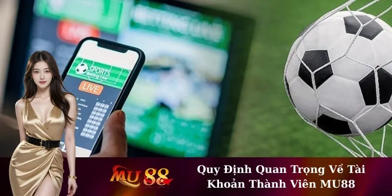 Quy Định Quan Trọng Về Tài Khoản Thành Viên MU88