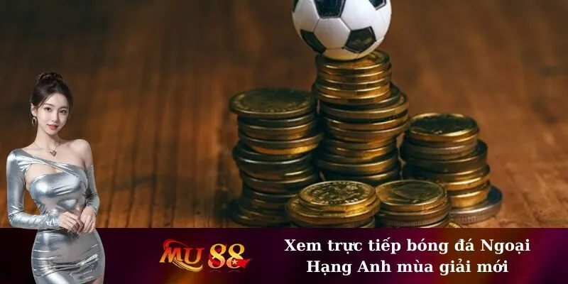 Xem trực tiếp bóng đá Ngoại Hạng Anh mùa giải mới